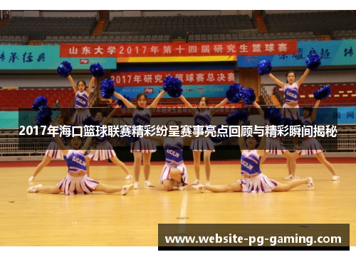 2017年海口篮球联赛精彩纷呈赛事亮点回顾与精彩瞬间揭秘