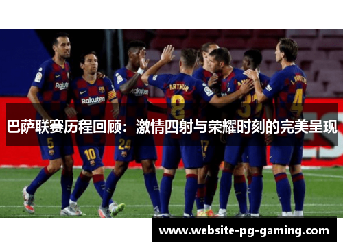 巴萨联赛历程回顾：激情四射与荣耀时刻的完美呈现
