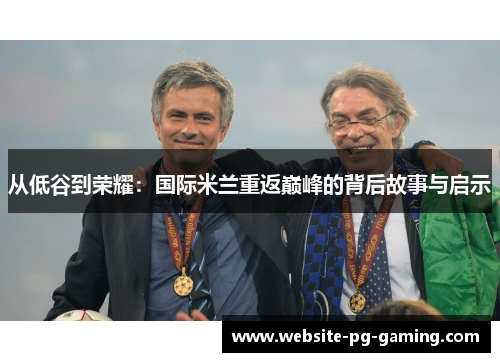 从低谷到荣耀：国际米兰重返巅峰的背后故事与启示