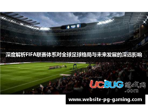 深度解析FIFA联赛体系对全球足球格局与未来发展的深远影响