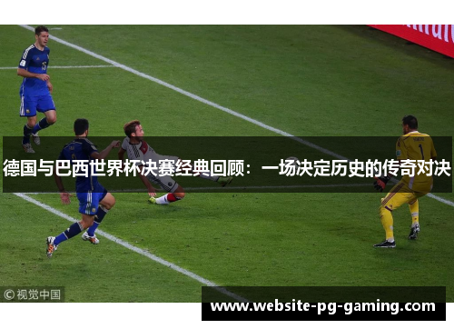 德国与巴西世界杯决赛经典回顾：一场决定历史的传奇对决