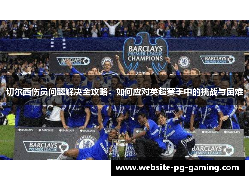 切尔西伤员问题解决全攻略：如何应对英超赛季中的挑战与困难