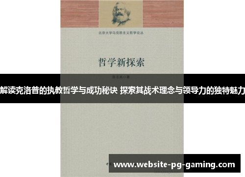 解读克洛普的执教哲学与成功秘诀 探索其战术理念与领导力的独特魅力