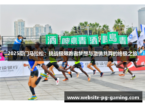 2025厦门马拉松：挑战极限跑者梦想与激情共舞的终极之旅
