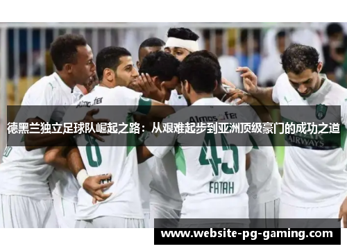 德黑兰独立足球队崛起之路：从艰难起步到亚洲顶级豪门的成功之道