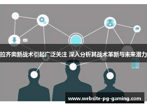 拉齐奥新战术引起广泛关注 深入分析其战术革新与未来潜力