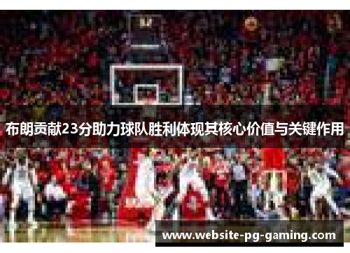 布朗贡献23分助力球队胜利体现其核心价值与关键作用