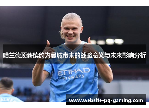 哈兰德顶薪续约为曼城带来的战略意义与未来影响分析