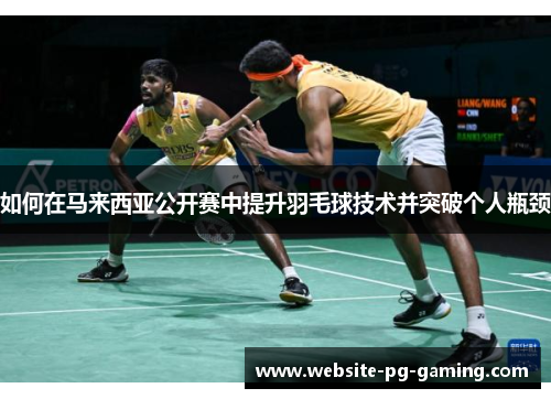 如何在马来西亚公开赛中提升羽毛球技术并突破个人瓶颈