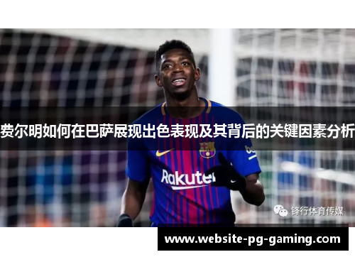 费尔明如何在巴萨展现出色表现及其背后的关键因素分析