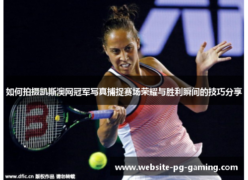 如何拍摄凯斯澳网冠军写真捕捉赛场荣耀与胜利瞬间的技巧分享