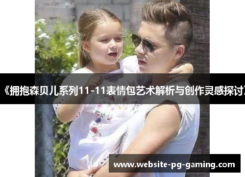 《拥抱森贝儿系列11-11表情包艺术解析与创作灵感探讨》