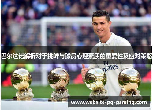 巴尔达诺解析对手挑衅与球员心理素质的重要性及应对策略