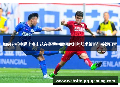 如何分析中超上海申花在赛季中取得胜利的战术策略与关键因素