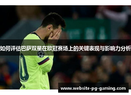 如何评估巴萨双星在欧冠赛场上的关键表现与影响力分析