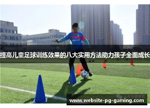 提高儿童足球训练效果的八大实用方法助力孩子全面成长