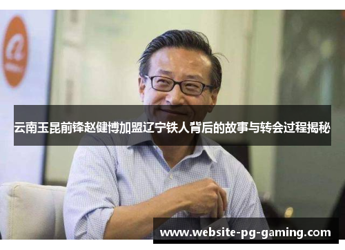 云南玉昆前锋赵健博加盟辽宁铁人背后的故事与转会过程揭秘