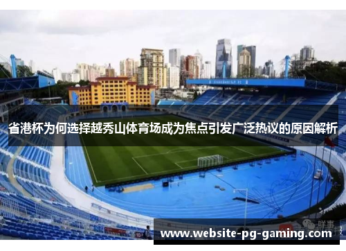 省港杯为何选择越秀山体育场成为焦点引发广泛热议的原因解析