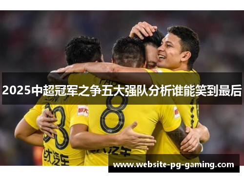 2025中超冠军之争五大强队分析谁能笑到最后