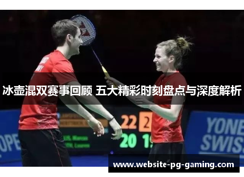 冰壶混双赛事回顾 五大精彩时刻盘点与深度解析