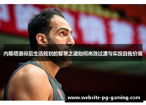 内斯塔退役后生活规划的智慧之道如何高效过渡与实现自我价值
