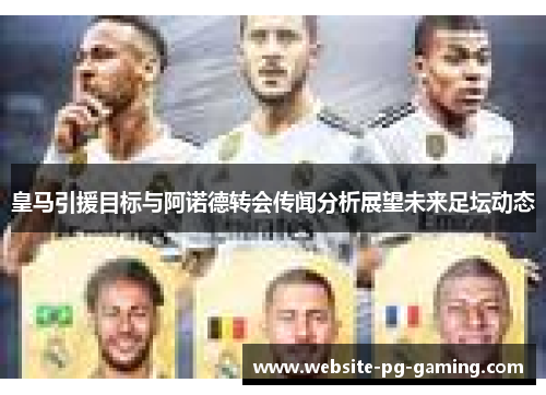 皇马引援目标与阿诺德转会传闻分析展望未来足坛动态