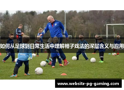 如何从足球到日常生活中理解帽子戏法的深层含义与应用