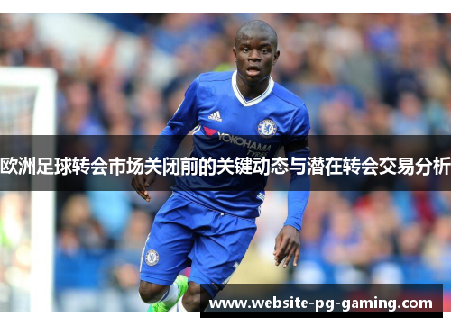 欧洲足球转会市场关闭前的关键动态与潜在转会交易分析