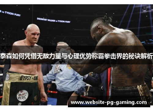 泰森如何凭借无敌力量与心理优势称霸拳击界的秘诀解析