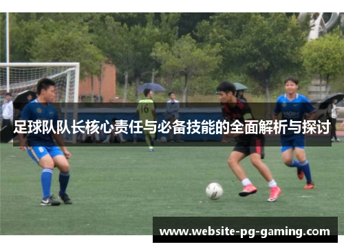 足球队队长核心责任与必备技能的全面解析与探讨