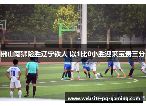 佛山南狮险胜辽宁铁人 以1比0小胜迎来宝贵三分