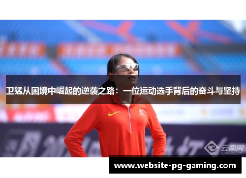 卫猛从困境中崛起的逆袭之路：一位运动选手背后的奋斗与坚持