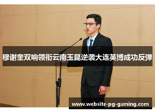 穆谢奎双响领衔云南玉昆逆袭大连英博成功反弹