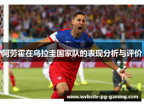 阿劳霍在乌拉圭国家队的表现分析与评价