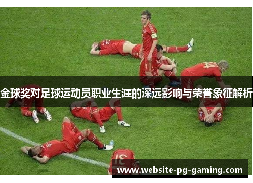 金球奖对足球运动员职业生涯的深远影响与荣誉象征解析