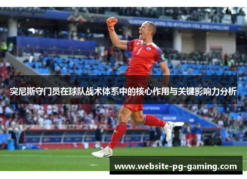 突尼斯守门员在球队战术体系中的核心作用与关键影响力分析
