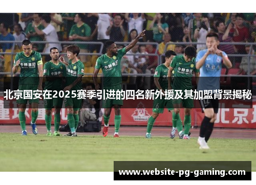 北京国安在2025赛季引进的四名新外援及其加盟背景揭秘