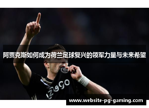 阿贾克斯如何成为荷兰足球复兴的领军力量与未来希望