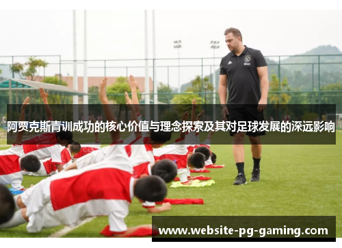 阿贾克斯青训成功的核心价值与理念探索及其对足球发展的深远影响