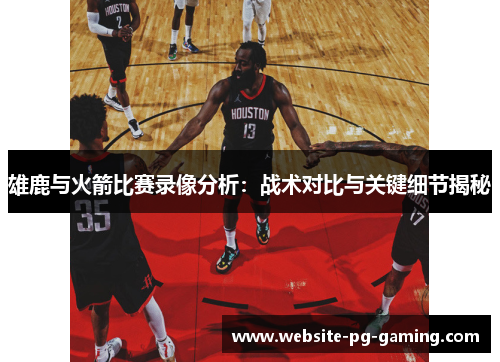 雄鹿与火箭比赛录像分析：战术对比与关键细节揭秘