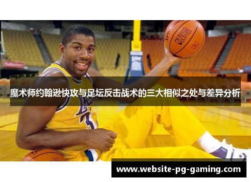 魔术师约翰逊快攻与足坛反击战术的三大相似之处与差异分析