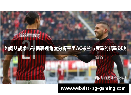 如何从战术与球员表现角度分析意甲AC米兰与罗马的精彩对决