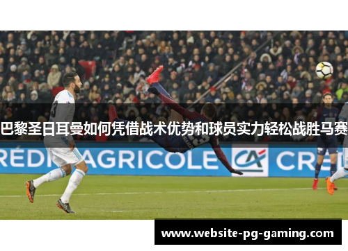 巴黎圣日耳曼如何凭借战术优势和球员实力轻松战胜马赛