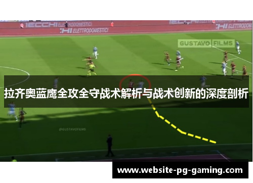 拉齐奥蓝鹰全攻全守战术解析与战术创新的深度剖析 拉齐奥蓝鹰全攻全守战术解析与战术创新的深度剖析