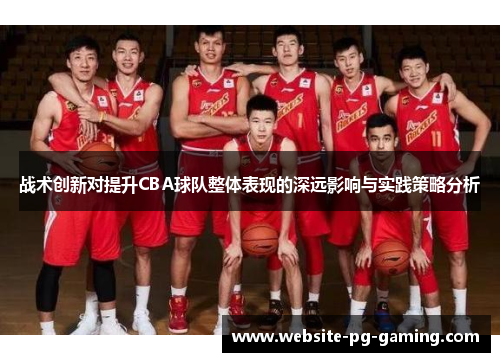 战术创新对提升CBA球队整体表现的深远影响与实践策略分析 战术创新对提升CBA球队整体表现的深远影响与实践策略分析