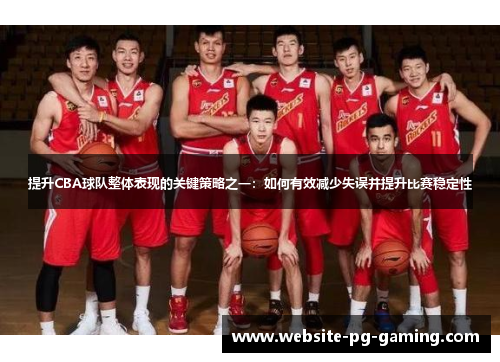 提升CBA球队整体表现的关键策略之一:如何有效减少失误并提升比赛稳定性 提升CBA球队整体表现的关键策略之一:如何有效减少失误并提升比赛稳定性