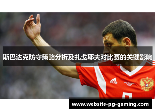 斯巴达克防守策略分析及扎戈耶夫对比赛的关键影响 斯巴达克防守策略分析及扎戈耶夫对比赛的关键影响