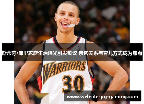 斯蒂芬·库里家庭生活曝光引发热议 亲密关系与育儿方式成为焦点 斯蒂芬·库里家庭生活曝光引发热议 亲密关系与育儿方式成为焦点