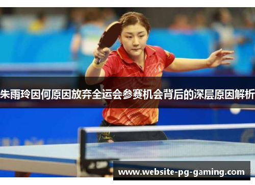朱雨玲因何原因放弃全运会参赛机会背后的深层原因解析 朱雨玲因何原因放弃全运会参赛机会背后的深层原因解析
