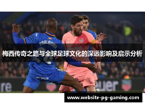 梅西传奇之路与全球足球文化的深远影响及启示分析 梅西传奇之路与全球足球文化的深远影响及启示分析